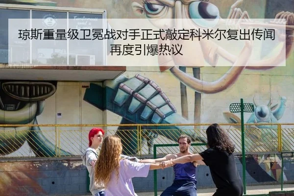 琼斯重量级卫冕战对手正式敲定科米尔复出传闻再度引爆热议